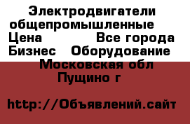 Электродвигатели общепромышленные   › Цена ­ 2 700 - Все города Бизнес » Оборудование   . Московская обл.,Пущино г.